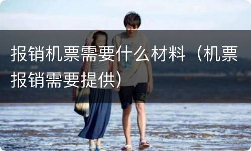 报销机票需要什么材料（机票报销需要提供）