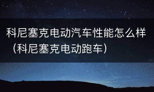 科尼塞克电动汽车性能怎么样（科尼塞克电动跑车）