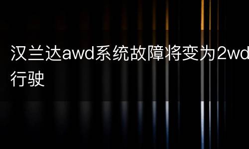 汉兰达awd系统故障将变为2wd行驶