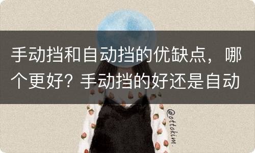 手动挡和自动挡的优缺点，哪个更好? 手动挡的好还是自动挡的好