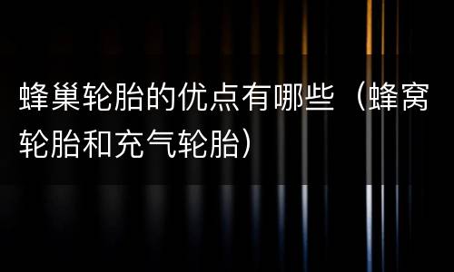 蜂巢轮胎的优点有哪些（蜂窝轮胎和充气轮胎）