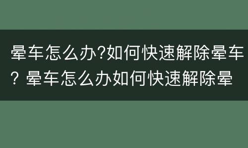 晕车怎么办?如何快速解除晕车? 晕车怎么办如何快速解除晕车恶心