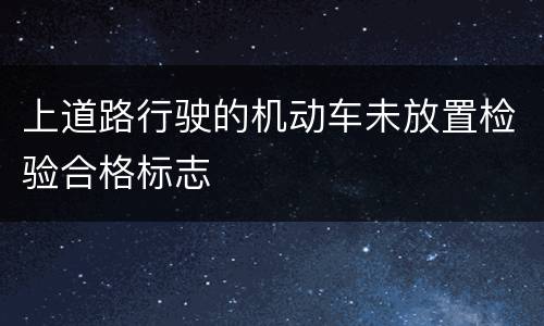 上道路行驶的机动车未放置检验合格标志