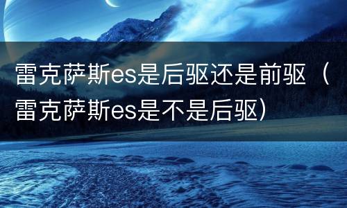 雷克萨斯es是后驱还是前驱（雷克萨斯es是不是后驱）