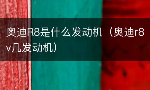 奥迪R8是什么发动机（奥迪r8v几发动机）