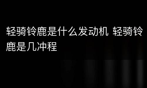轻骑铃鹿是什么发动机 轻骑铃鹿是几冲程