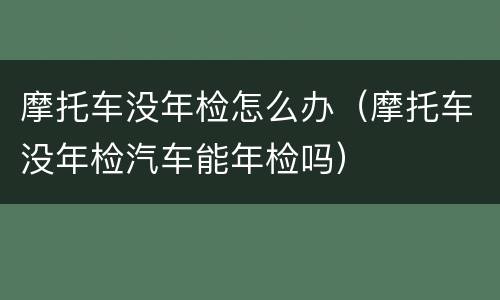 摩托车没年检怎么办（摩托车没年检汽车能年检吗）