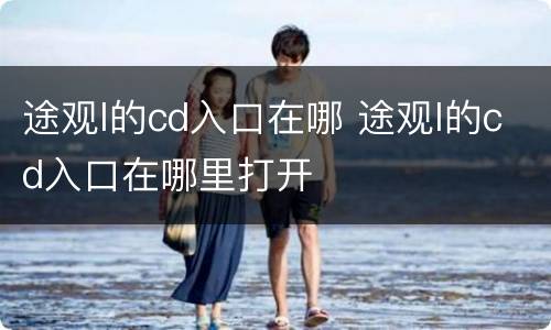 途观l的cd入口在哪 途观l的cd入口在哪里打开