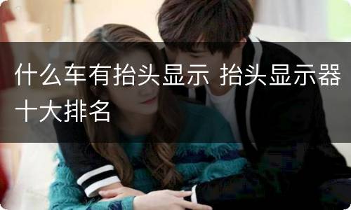 什么车有抬头显示 抬头显示器十大排名