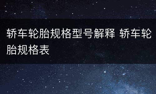 轿车轮胎规格型号解释 轿车轮胎规格表