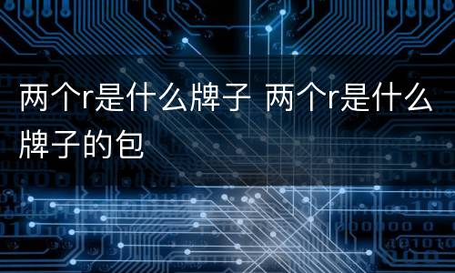 两个r是什么牌子 两个r是什么牌子的包
