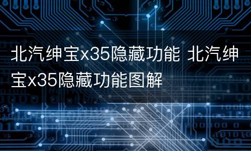 北汽绅宝x35隐藏功能 北汽绅宝x35隐藏功能图解