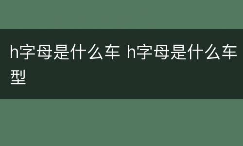 h字母是什么车 h字母是什么车型
