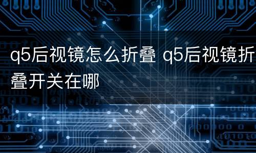 q5后视镜怎么折叠 q5后视镜折叠开关在哪