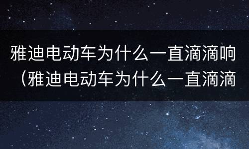 雅迪电动车为什么一直滴滴响（雅迪电动车为什么一直滴滴响还特别慢就滋滋响）