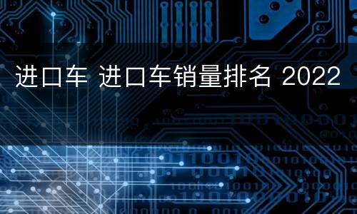 进口车 进口车销量排名 2022