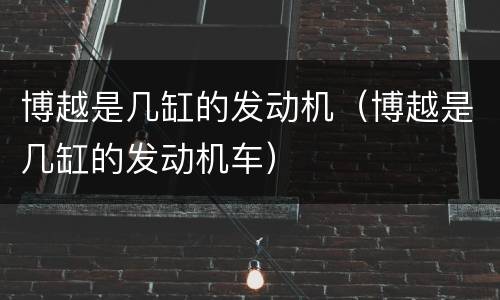 博越是几缸的发动机（博越是几缸的发动机车）