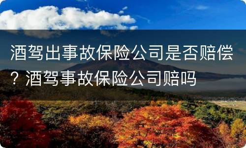 酒驾出事故保险公司是否赔偿? 酒驾事故保险公司赔吗