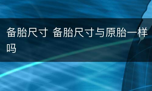备胎尺寸 备胎尺寸与原胎一样吗
