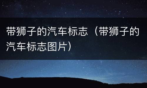 带狮子的汽车标志（带狮子的汽车标志图片）