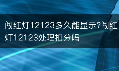 闯红灯12123多久能显示?闯红灯12123处理扣分吗