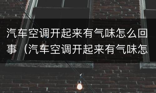 汽车空调开起来有气味怎么回事（汽车空调开起来有气味怎么回事儿）