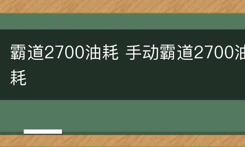 霸道2700油耗 手动霸道2700油耗