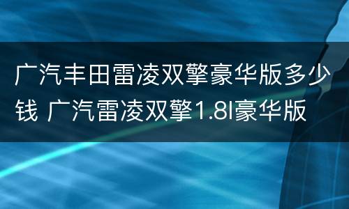 广汽丰田雷凌双擎豪华版多少钱 广汽雷凌双擎1.8l豪华版