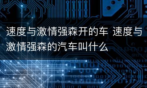 速度与激情强森开的车 速度与激情强森的汽车叫什么