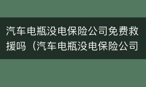 汽车电瓶没电保险公司免费救援吗（汽车电瓶没电保险公司免费救援吗安全吗）