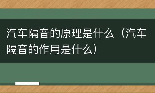 汽车隔音的原理是什么（汽车隔音的作用是什么）
