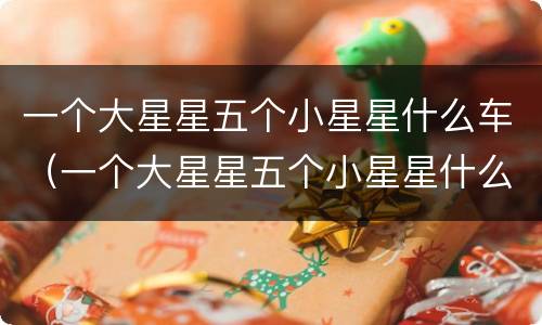一个大星星五个小星星什么车（一个大星星五个小星星什么车贵吗）