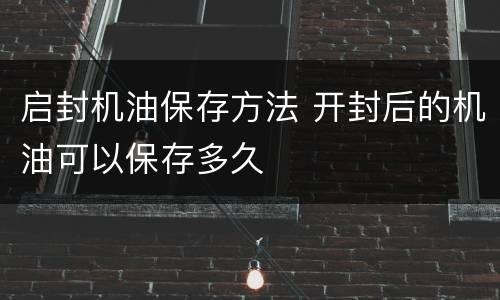 启封机油保存方法 开封后的机油可以保存多久