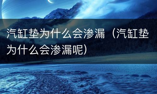 汽缸垫为什么会渗漏（汽缸垫为什么会渗漏呢）