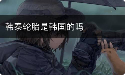韩泰轮胎是韩国的吗