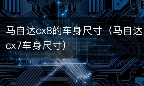 马自达cx8的车身尺寸（马自达cx7车身尺寸）