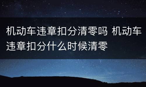 机动车违章扣分清零吗 机动车违章扣分什么时候清零