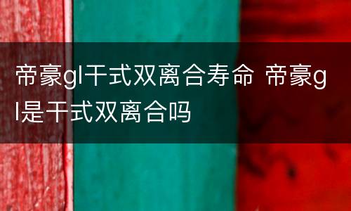 帝豪gl干式双离合寿命 帝豪gl是干式双离合吗