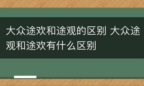 大众途欢和途观的区别 大众途观和途欢有什么区别