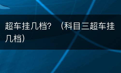 超车挂几档？（科目三超车挂几档）