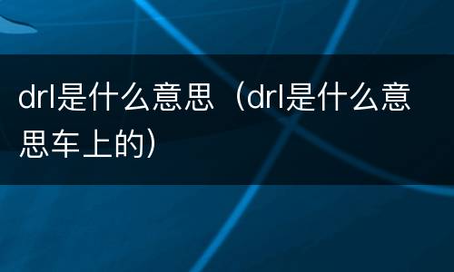 drl是什么意思（drl是什么意思车上的）