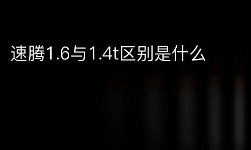 速腾1.6与1.4t区别是什么