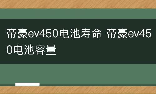 帝豪ev450电池寿命 帝豪ev450电池容量