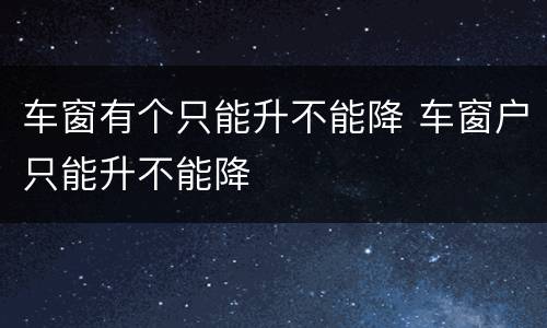 车窗有个只能升不能降 车窗户只能升不能降