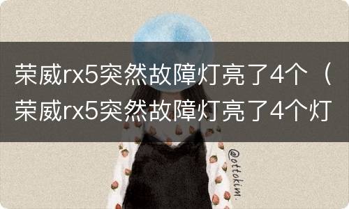 荣威rx5突然故障灯亮了4个（荣威rx5突然故障灯亮了4个灯）
