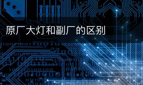 原厂大灯和副厂的区别