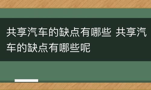 共享汽车的缺点有哪些 共享汽车的缺点有哪些呢