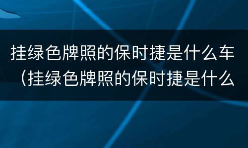 挂绿色牌照的保时捷是什么车（挂绿色牌照的保时捷是什么车啊）