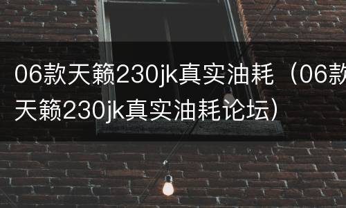 06款天籁230jk真实油耗（06款天籁230jk真实油耗论坛）
