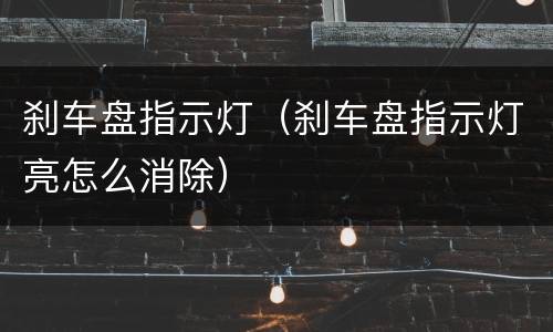 刹车盘指示灯（刹车盘指示灯亮怎么消除）